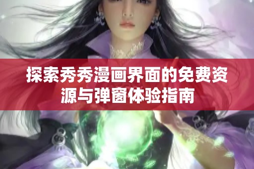 探索秀秀漫画界面的免费资源与弹窗体验指南