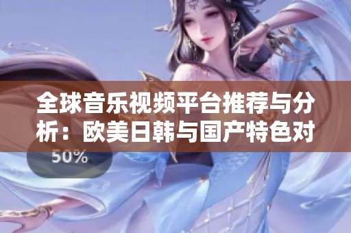 全球音乐视频平台推荐与分析：欧美日韩与国产特色对比