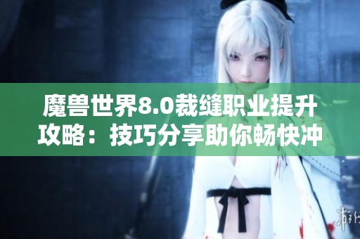 魔兽世界8.0裁缝职业提升攻略：技巧分享助你畅快冲级