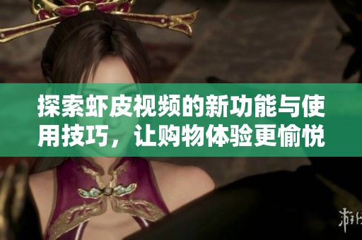 探索虾皮视频的新功能与使用技巧，让购物体验更愉悦