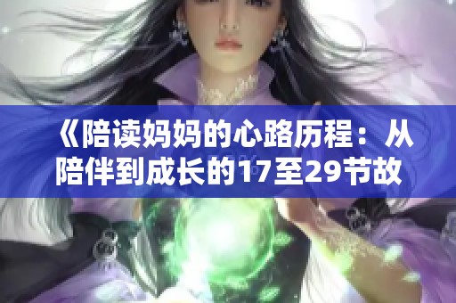 《陪读妈妈的心路历程：从陪伴到成长的17至29节故事》
