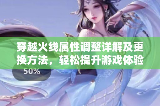 穿越火线属性调整详解及更换方法，轻松提升游戏体验