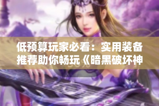 低预算玩家必看：实用装备推荐助你畅玩《暗黑破坏神2》