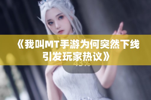 《我叫MT手游为何突然下线引发玩家热议》