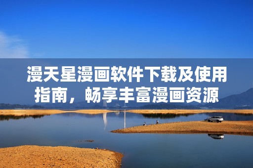 漫天星漫画软件下载及使用指南，畅享丰富漫画资源