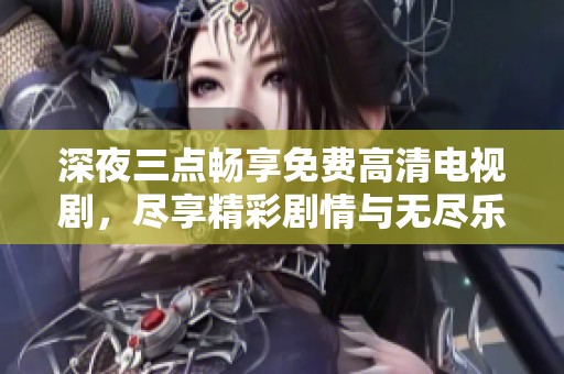 深夜三点畅享免费高清电视剧，尽享精彩剧情与无尽乐趣