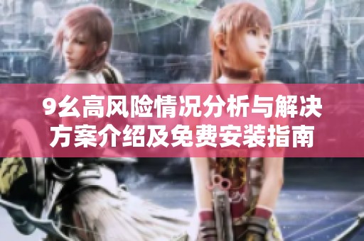9幺高风险情况分析与解决方案介绍及免费安装指南