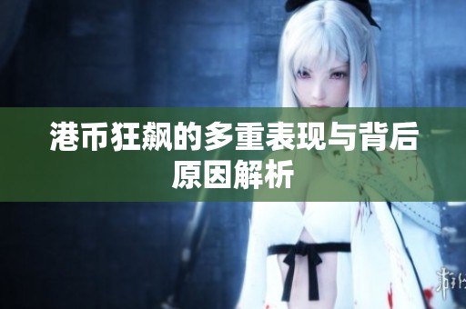 港币狂飙的多重表现与背后原因解析