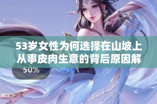 53岁女性为何选择在山坡上从事皮肉生意的背后原因解析