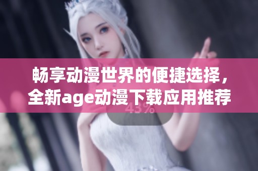 畅享动漫世界的便捷选择，全新age动漫下载应用推荐
