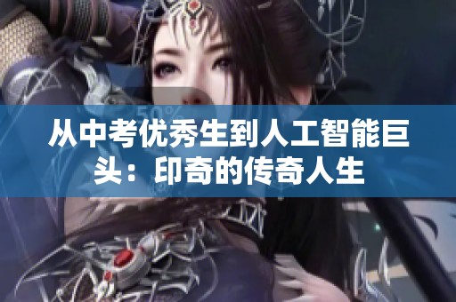 从中考优秀生到人工智能巨头：印奇的传奇人生