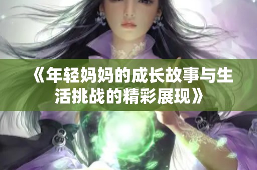 《年轻妈妈的成长故事与生活挑战的精彩展现》