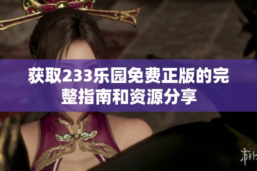 获取233乐园免费正版的完整指南和资源分享