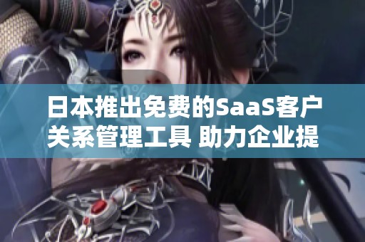 日本推出免费的SaaS客户关系管理工具 助力企业提升效率