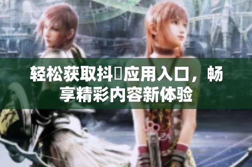 轻松获取抖抈应用入口，畅享精彩内容新体验