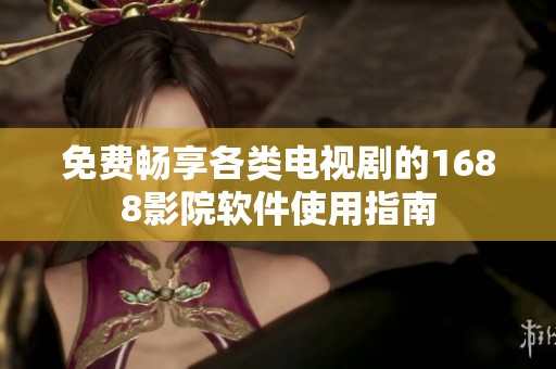 免费畅享各类电视剧的1688影院软件使用指南