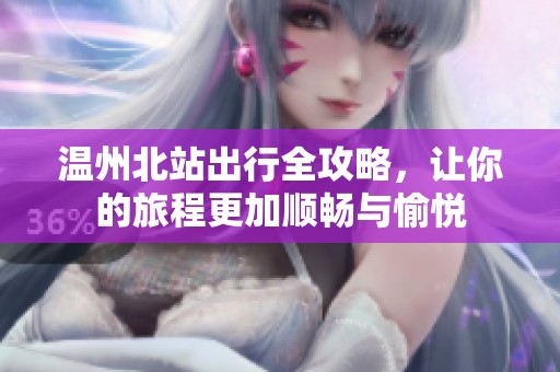 温州北站出行全攻略，让你的旅程更加顺畅与愉悦
