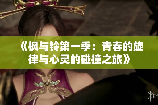 《枫与铃第一季：青春的旋律与心灵的碰撞之旅》