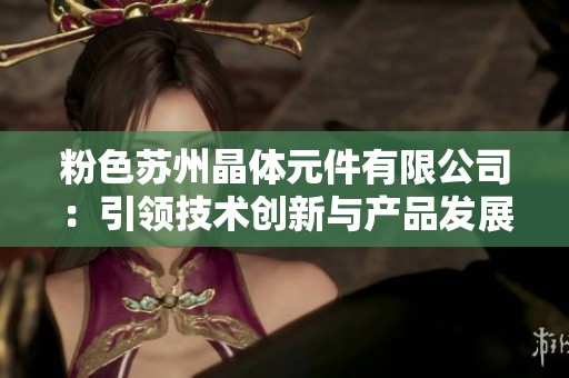 粉色苏州晶体元件有限公司：引领技术创新与产品发展的新标杆