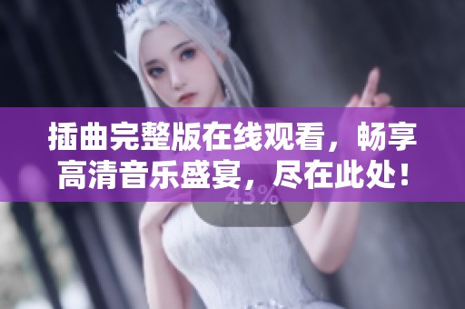 插曲完整版在线观看，畅享高清音乐盛宴，尽在此处！