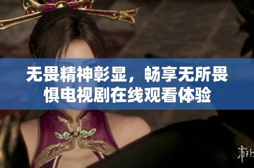 无畏精神彰显，畅享无所畏惧电视剧在线观看体验