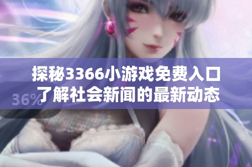 探秘3366小游戏免费入口 了解社会新闻的最新动态