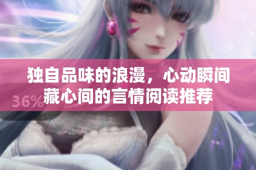 独自品味的浪漫，心动瞬间藏心间的言情阅读推荐