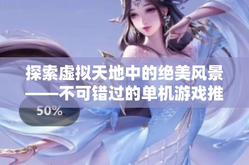 探索虚拟天地中的绝美风景——不可错过的单机游戏推荐