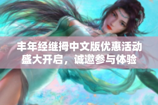 丰年经继拇中文版优惠活动盛大开启，诚邀参与体验