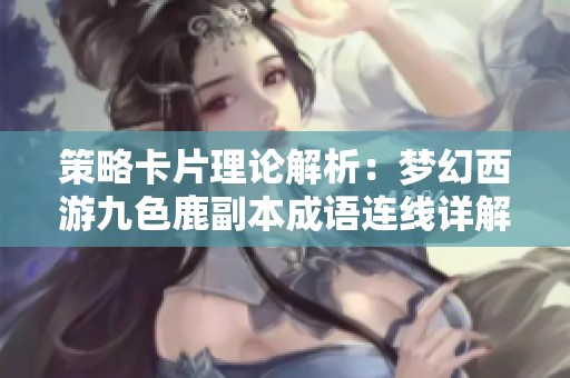 策略卡片理论解析：梦幻西游九色鹿副本成语连线详解