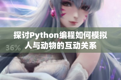 探讨Python编程如何模拟人与动物的互动关系