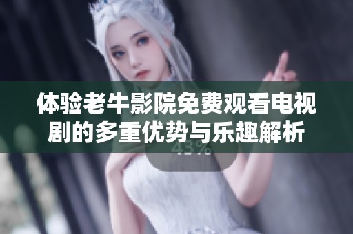 体验老牛影院免费观看电视剧的多重优势与乐趣解析