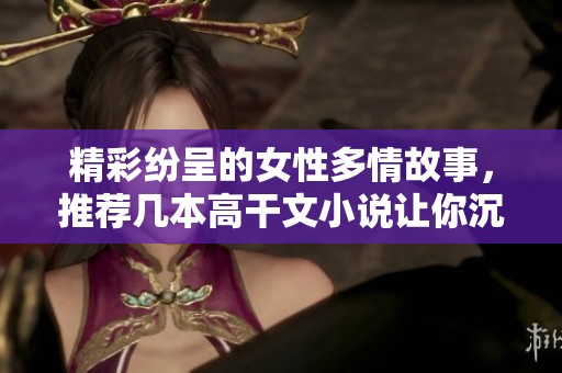 精彩纷呈的女性多情故事，推荐几本高干文小说让你沉醉