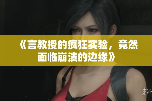 《言教授的疯狂实验，竟然面临崩溃的边缘》