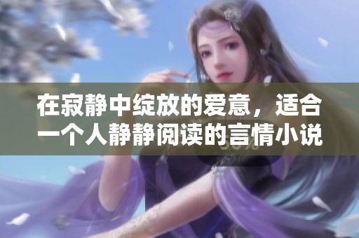 在寂静中绽放的爱意，适合一个人静静阅读的言情小说