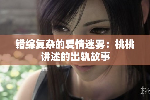 错综复杂的爱情迷雾：桃桃讲述的出轨故事