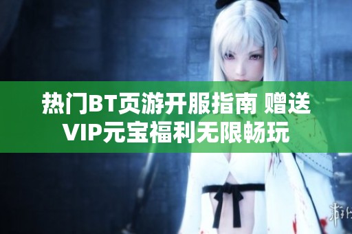 热门BT页游开服指南 赠送VIP元宝福利无限畅玩