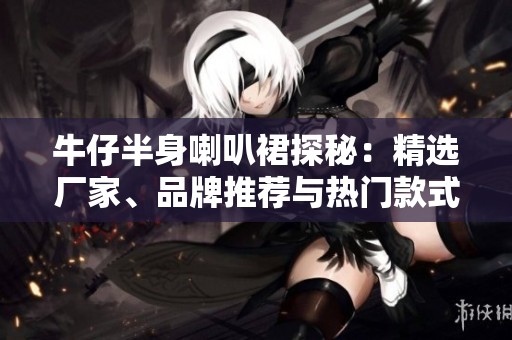 牛仔半身喇叭裙探秘：精选厂家、品牌推荐与热门款式展示