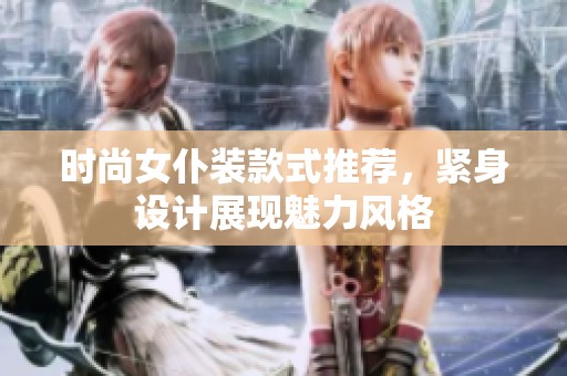 时尚女仆装款式推荐，紧身设计展现魅力风格