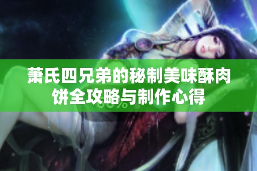 萧氏四兄弟的秘制美味酥肉饼全攻略与制作心得