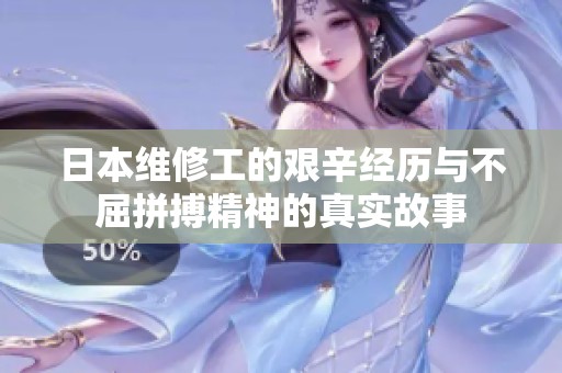 日本维修工的艰辛经历与不屈拼搏精神的真实故事