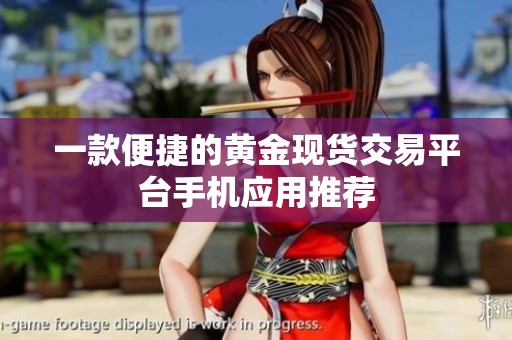 一款便捷的黄金现货交易平台手机应用推荐