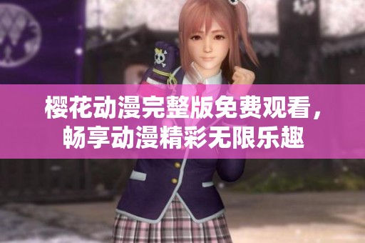 樱花动漫完整版免费观看，畅享动漫精彩无限乐趣