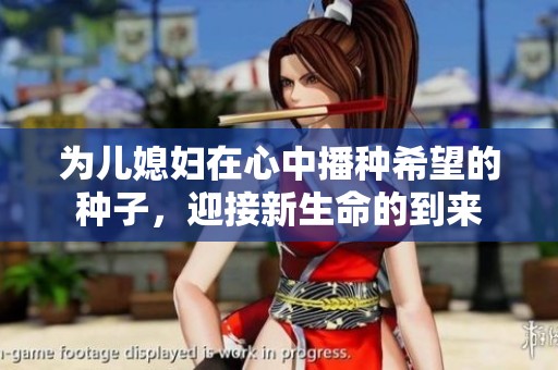 为儿媳妇在心中播种希望的种子，迎接新生命的到来
