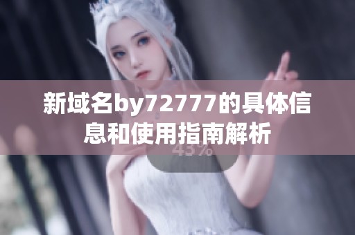 新域名by72777的具体信息和使用指南解析