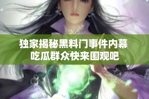 独家揭秘黑料门事件内幕 吃瓜群众快来围观吧