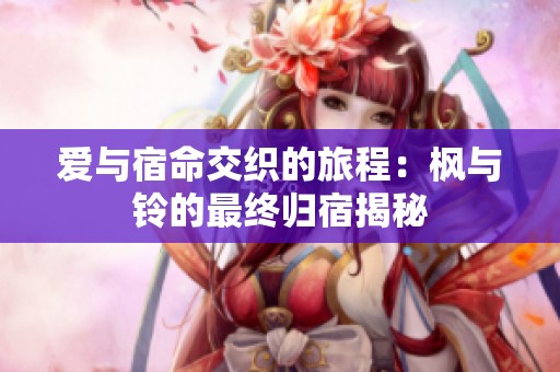 爱与宿命交织的旅程：枫与铃的最终归宿揭秘