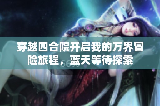 穿越四合院开启我的万界冒险旅程，蓝天等待探索