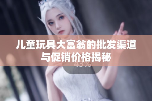 儿童玩具大富翁的批发渠道与促销价格揭秘