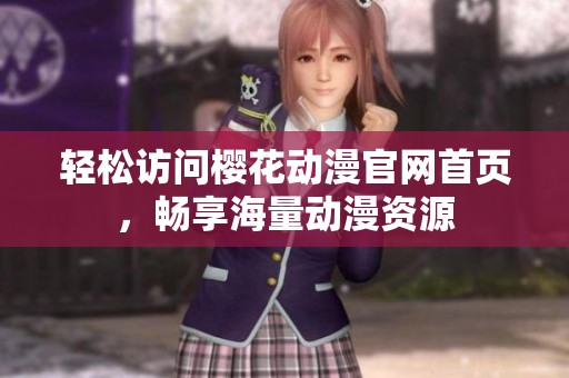 轻松访问樱花动漫官网首页，畅享海量动漫资源